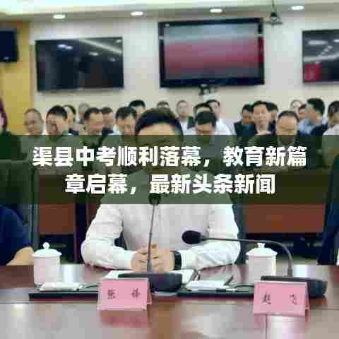 渠县中考顺利落幕,教育新篇章启幕,最新头条新闻