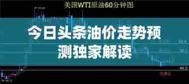 今日头条油价走势预测独家解读