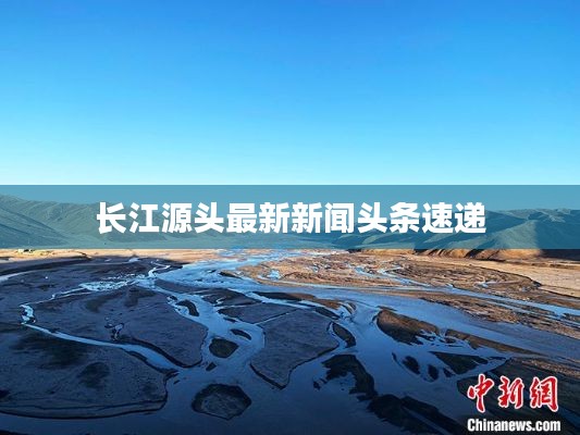 长江源头最新新闻头条速递