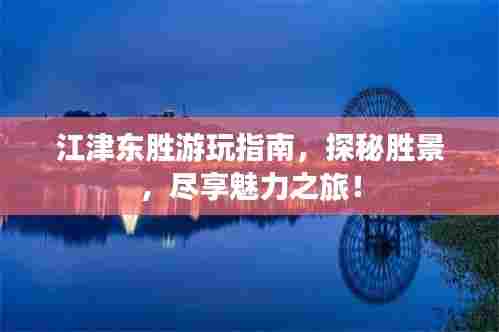 江津东胜游玩指南,探秘胜景,尽享魅力之旅!