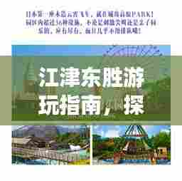 江津东胜游玩指南，探秘胜景，尽享魅力之旅！