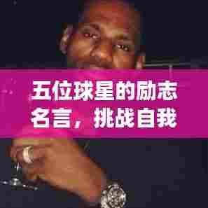 五位球星的励志名言,挑战自我,超越梦想启航!