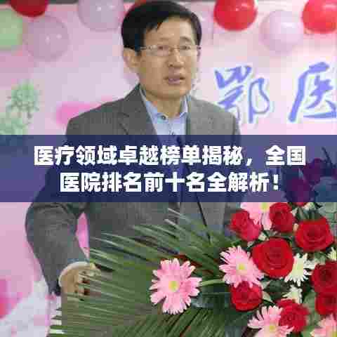 医疗领域卓越榜单揭秘,全国医院排名前十名全解析!