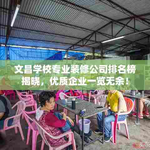 文昌学校专业装修公司排名榜揭晓,优质企业一览无余!