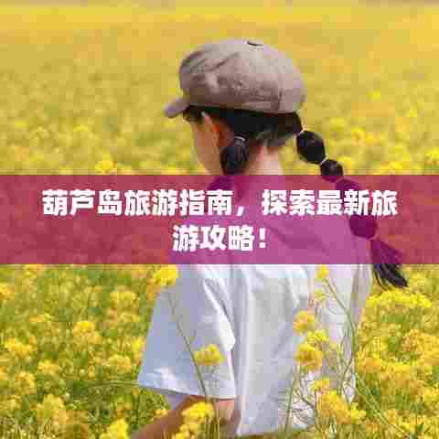 葫芦岛旅游指南，探索最新旅游攻略！