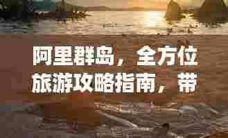 阿里群岛,全方位旅游攻略指南,带你畅游热带风情胜地!