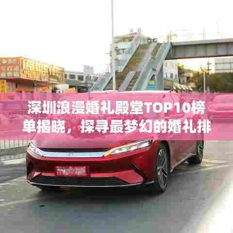 深圳浪漫婚礼殿堂TOP10榜单揭晓，探寻最梦幻的婚礼排名！