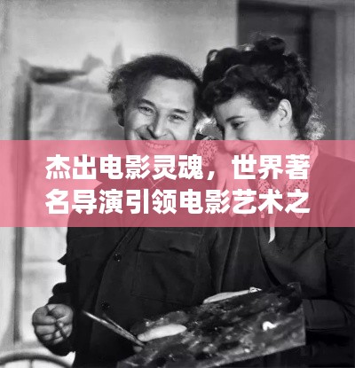 杰出电影灵魂，世界著名导演引领电影艺术之旅
