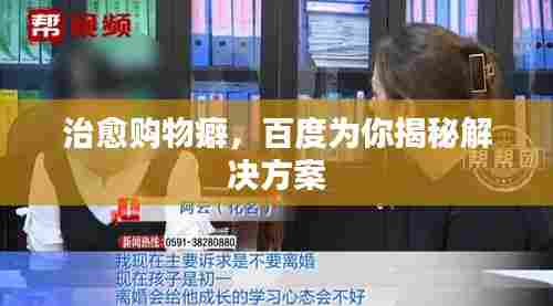 治愈购物癖,百度为你揭秘解决方案