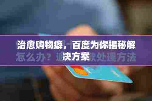 治愈购物癖,百度为你揭秘解决方案