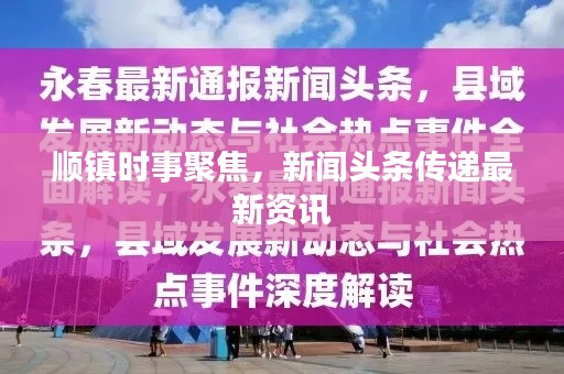 顺镇时事聚焦，新闻头条传递最新资讯