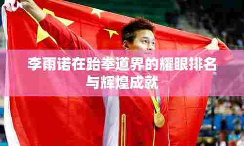 李雨诺在跆拳道界的耀眼排名与辉煌成就