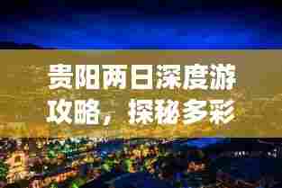 贵阳两日深度游攻略，探秘多彩贵阳，尽享两天两晚畅游之旅