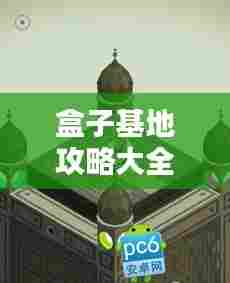 盒子基地攻略大全,一网打尽最新秘籍!