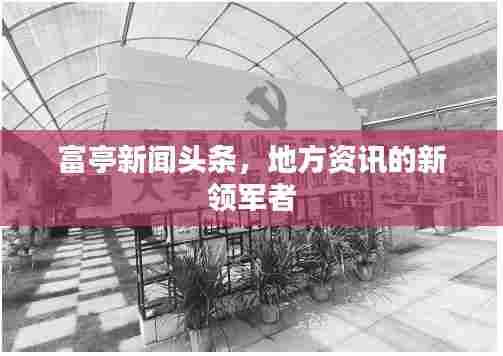 富亭新闻头条,地方资讯的新领军者