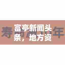 富亭新闻头条,地方资讯的新领军者
