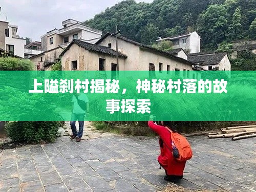 上隘刹村揭秘，神秘村落的故事探索