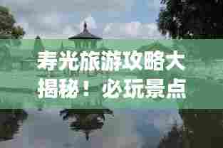 寿光旅游攻略大揭秘!必玩景点一网打尽!