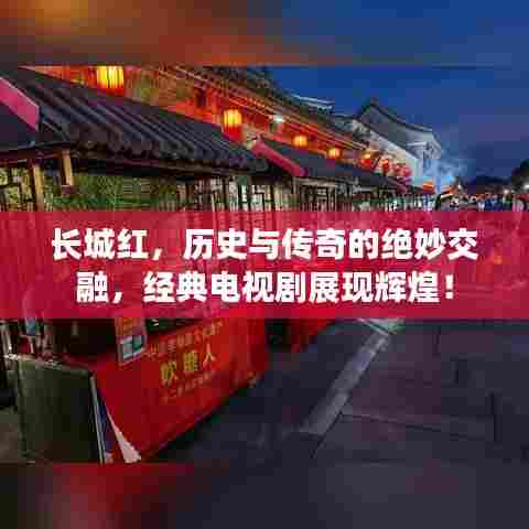 长城红,历史与传奇的绝妙交融,经典电视剧展现辉煌!