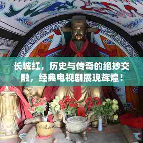 长城红,历史与传奇的绝妙交融,经典电视剧展现辉煌!