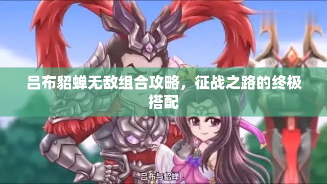 吕布貂蝉无敌组合攻略,征战之路的终极搭配