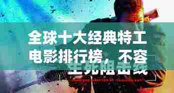 全球十大经典特工电影排行榜,不容错过的视觉盛宴!