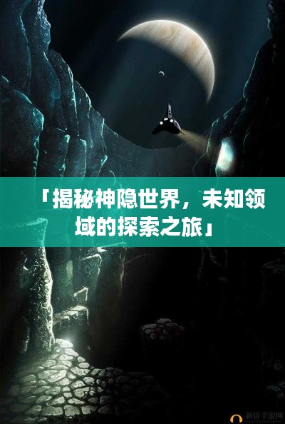 「揭秘神隐世界,未知领域的探索之旅」