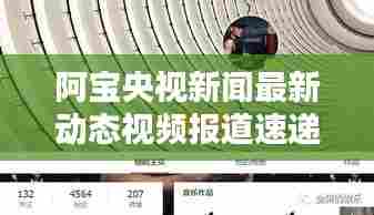 阿宝央视新闻最新动态视频报道速递