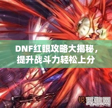 DNF红眼攻略大揭秘，提升战斗力轻松上分！