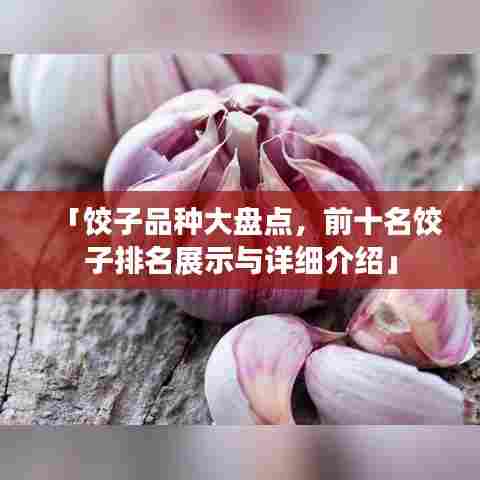 「饺子品种大盘点,前十名饺子排名展示与详细介绍」